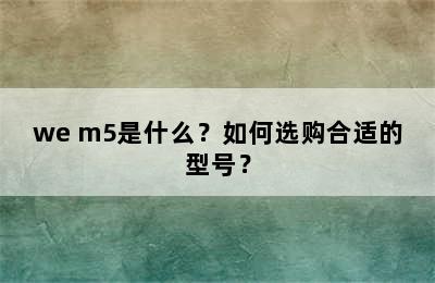 we m5是什么？如何选购合适的型号？